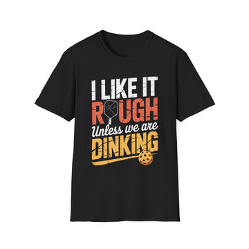 I like it rough unless we are Dinking - Funny Pickleball Tee