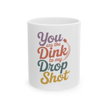 You are the Dink to my Drop Shot Ceramic Mug