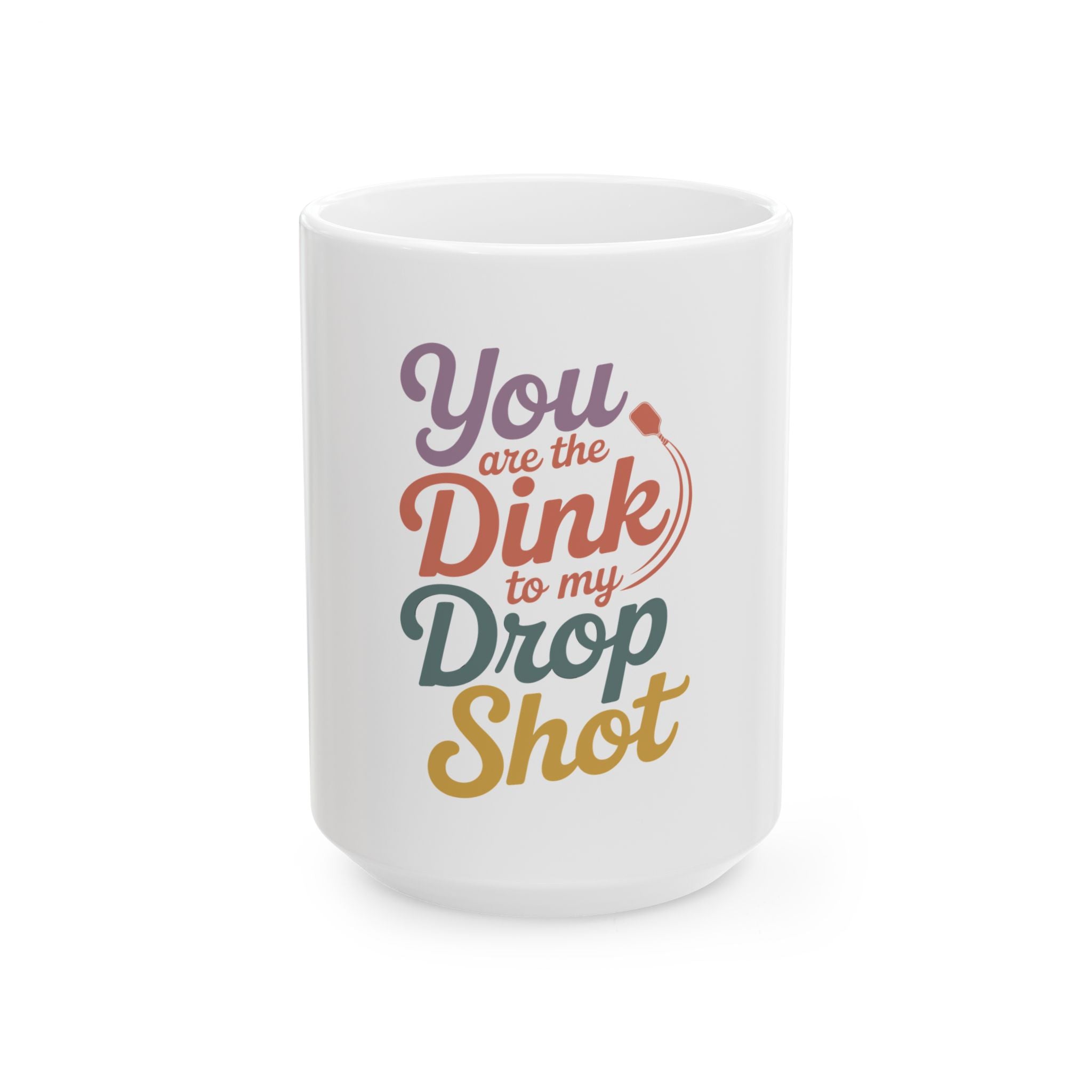 You are the Dink to my Drop Shot Ceramic Mug